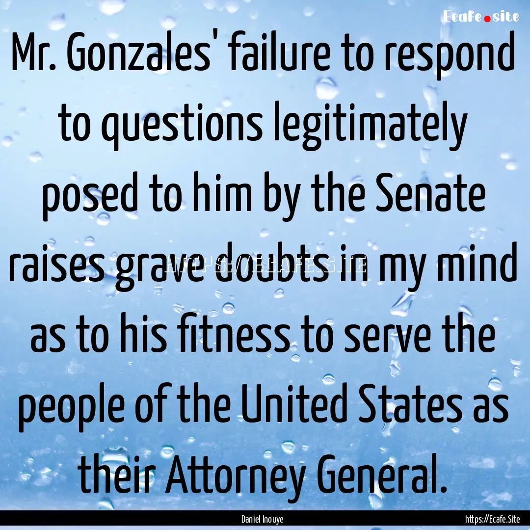 Mr. Gonzales' failure to respond to questions.... : Quote by Daniel Inouye