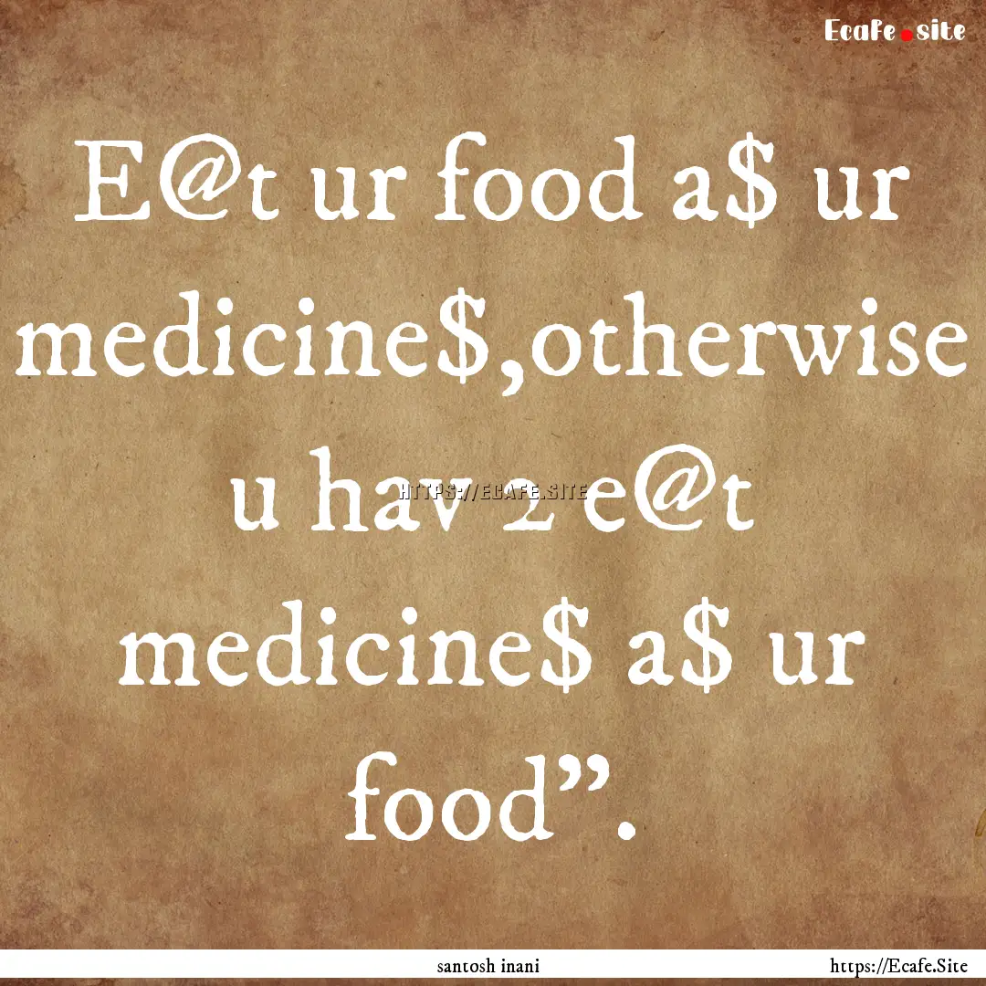 E@t ur food a$ ur medicine$,otherwise u hav.... : Quote by santosh inani