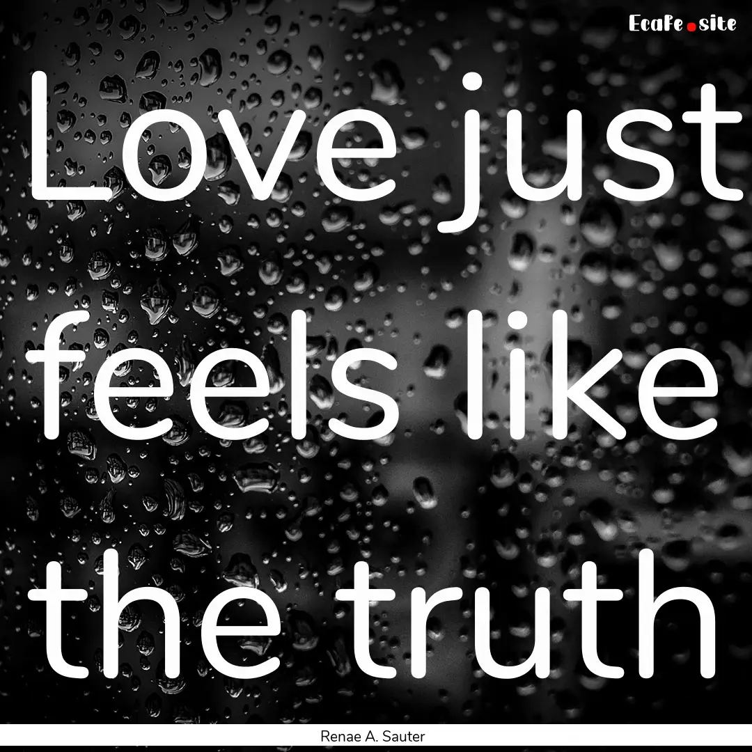 Love just feels like the truth : Quote by Renae A. Sauter