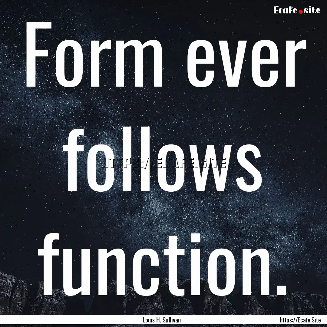 Form ever follows function. : Quote by Louis H. Sullivan