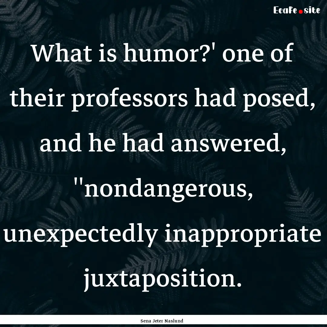 What is humor?' one of their professors had.... : Quote by Sena Jeter Naslund