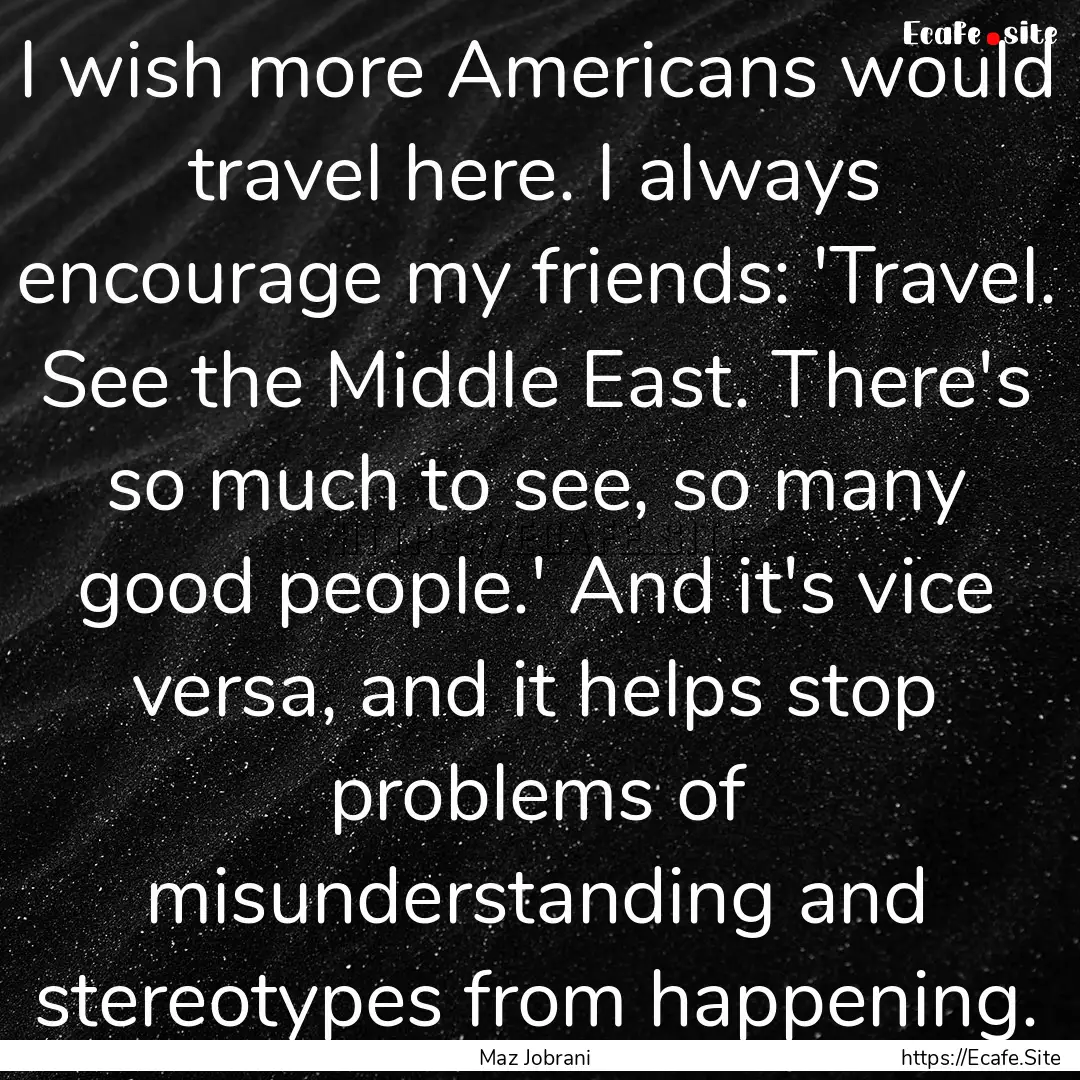 I wish more Americans would travel here..... : Quote by Maz Jobrani