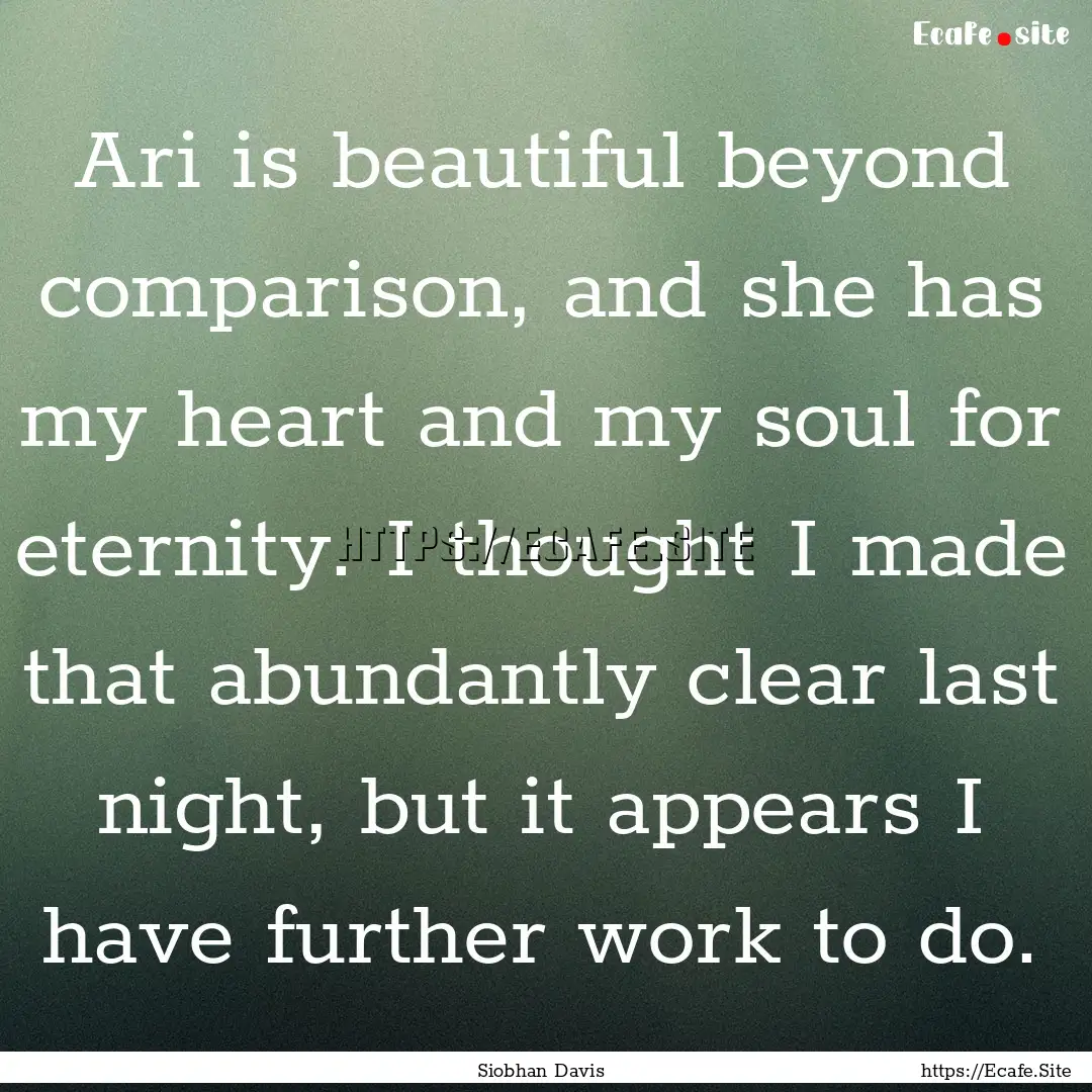 Ari is beautiful beyond comparison, and she.... : Quote by Siobhan Davis