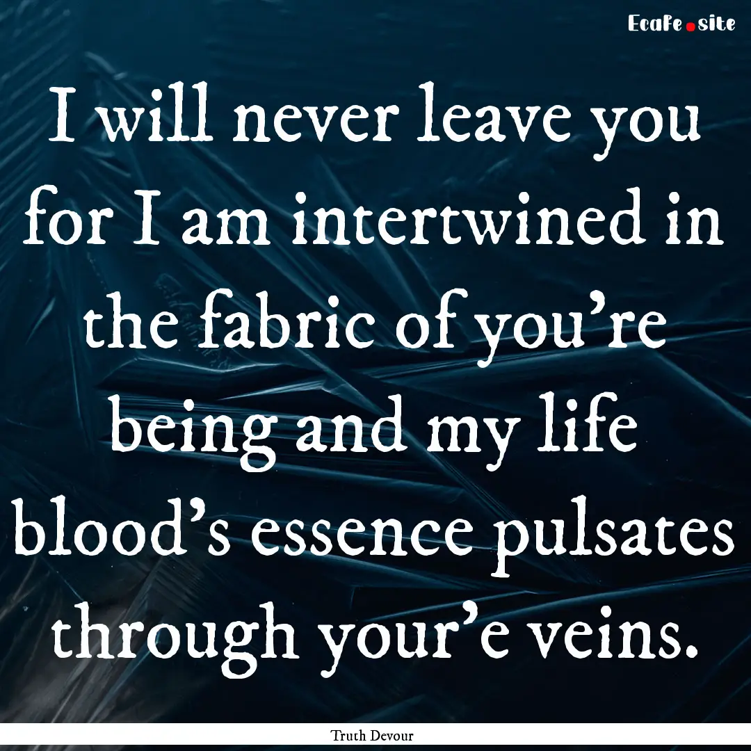 I will never leave you for I am intertwined.... : Quote by Truth Devour