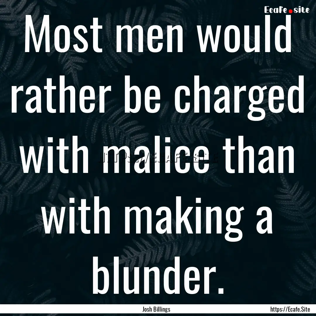 Most men would rather be charged with malice.... : Quote by Josh Billings