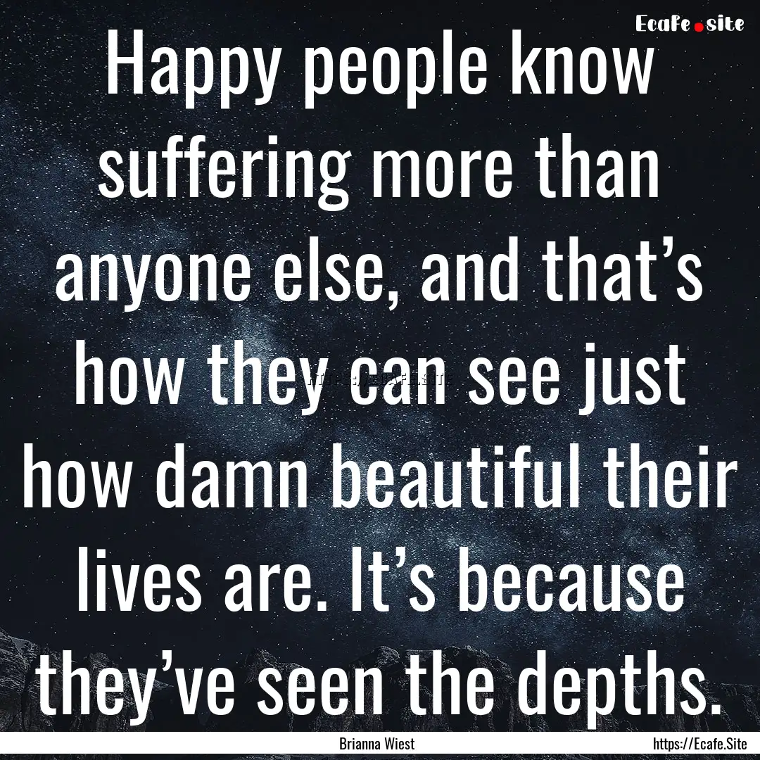 Happy people know suffering more than anyone.... : Quote by Brianna Wiest