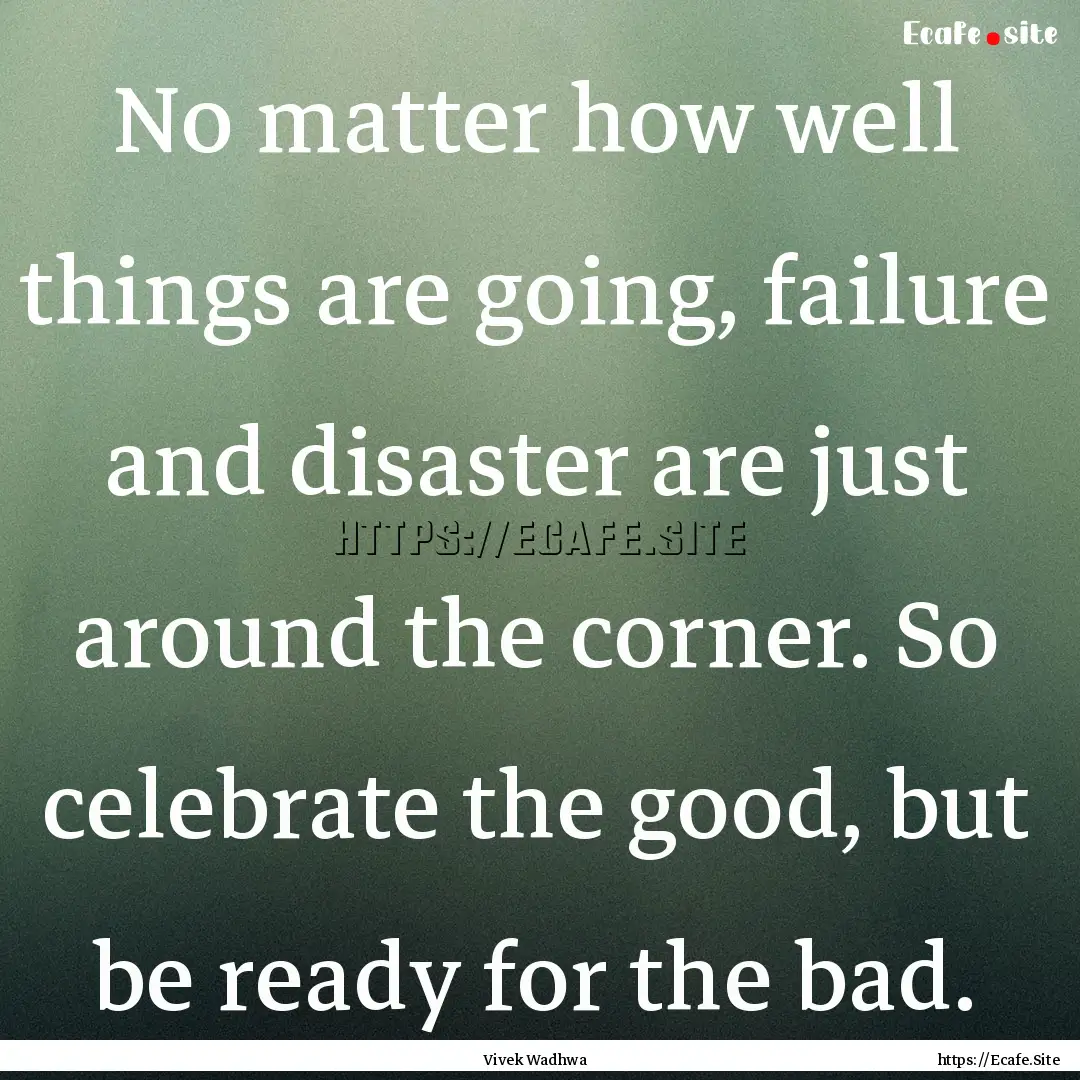 No matter how well things are going, failure.... : Quote by Vivek Wadhwa