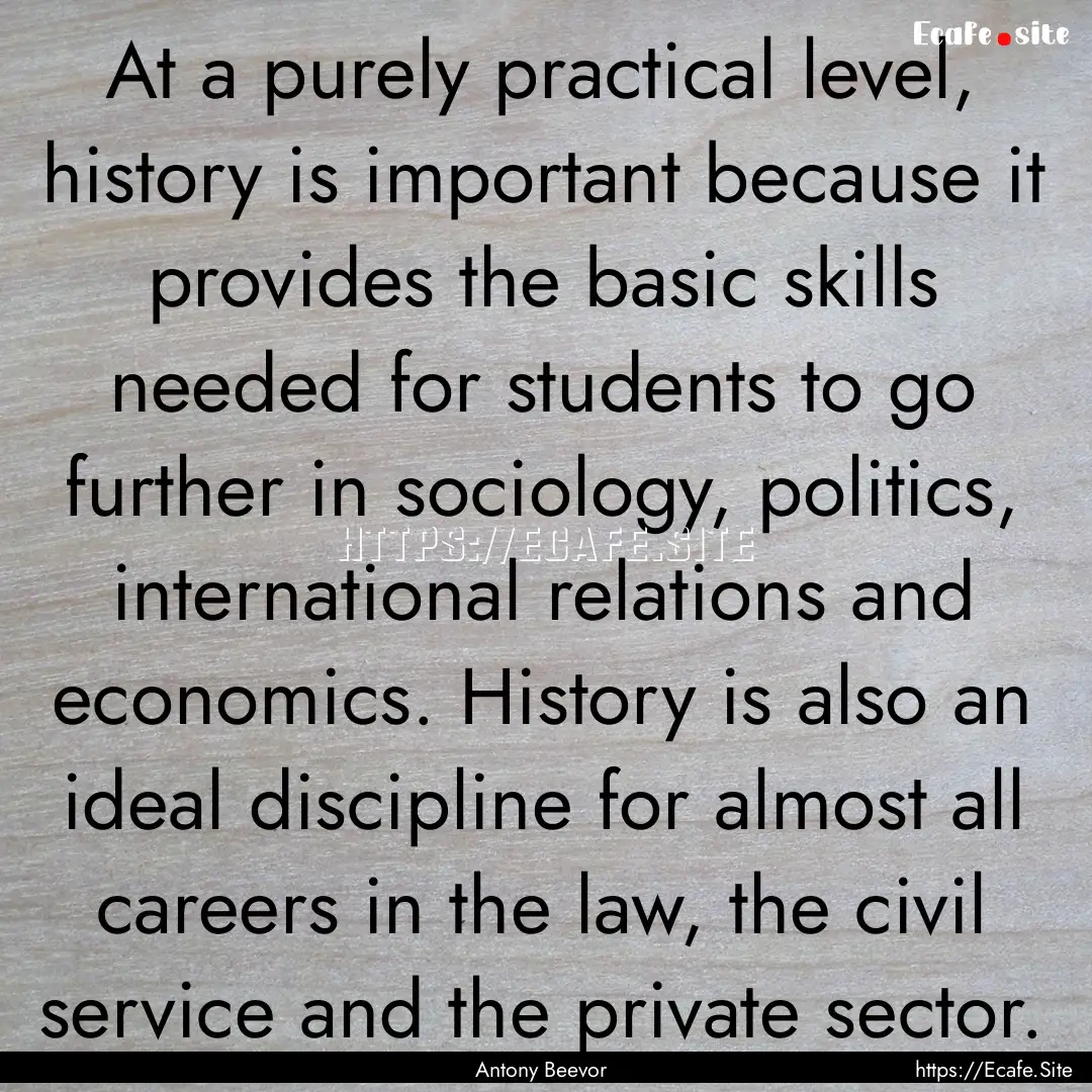 At a purely practical level, history is important.... : Quote by Antony Beevor