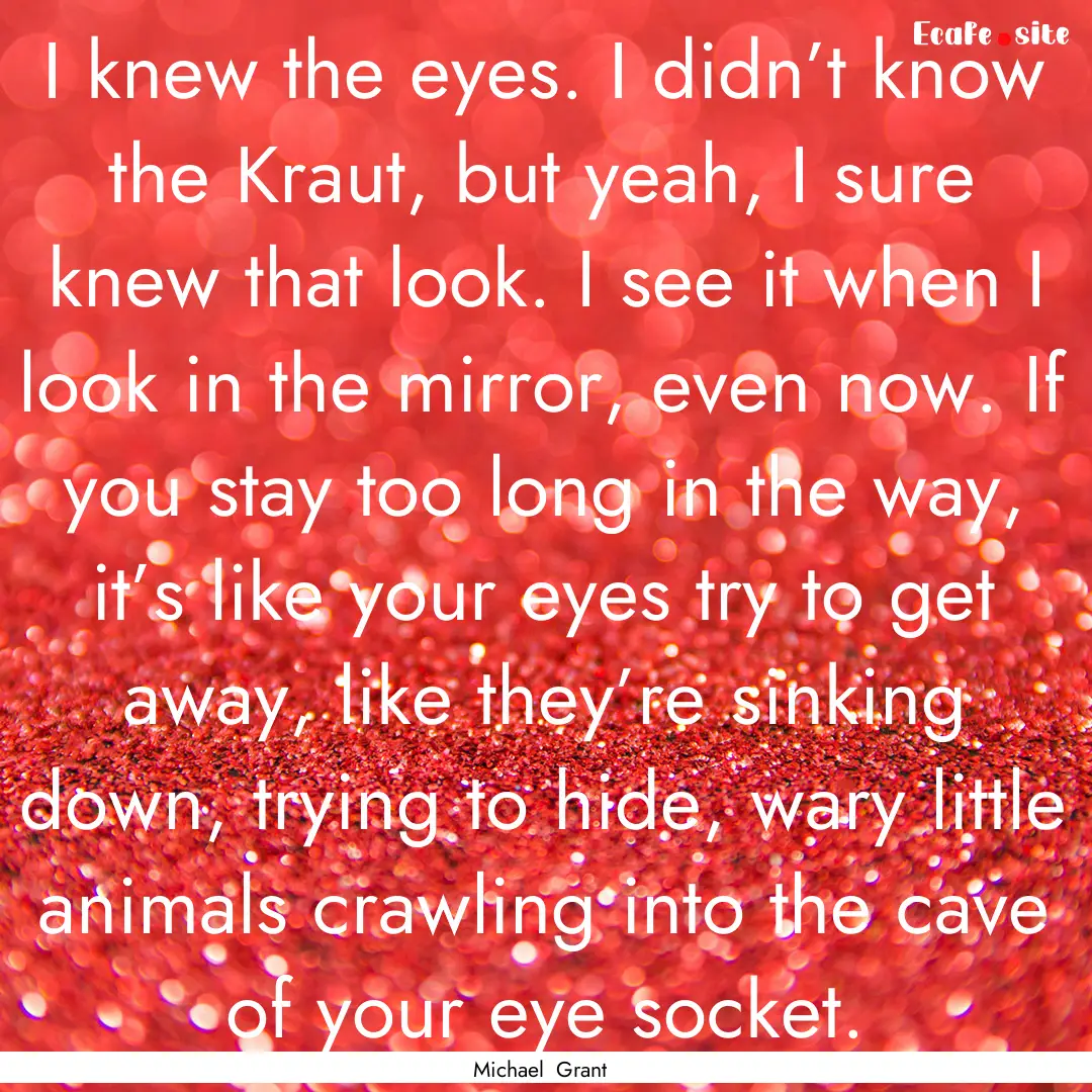 I knew the eyes. I didn’t know the Kraut,.... : Quote by Michael Grant