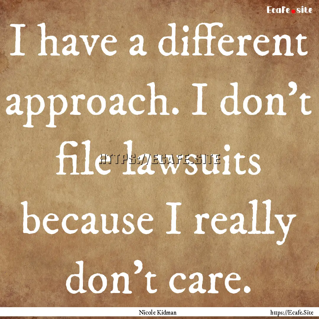 I have a different approach. I don't file.... : Quote by Nicole Kidman