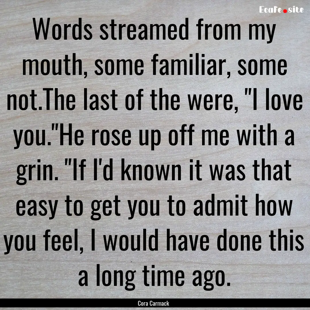 Words streamed from my mouth, some familiar,.... : Quote by Cora Carmack