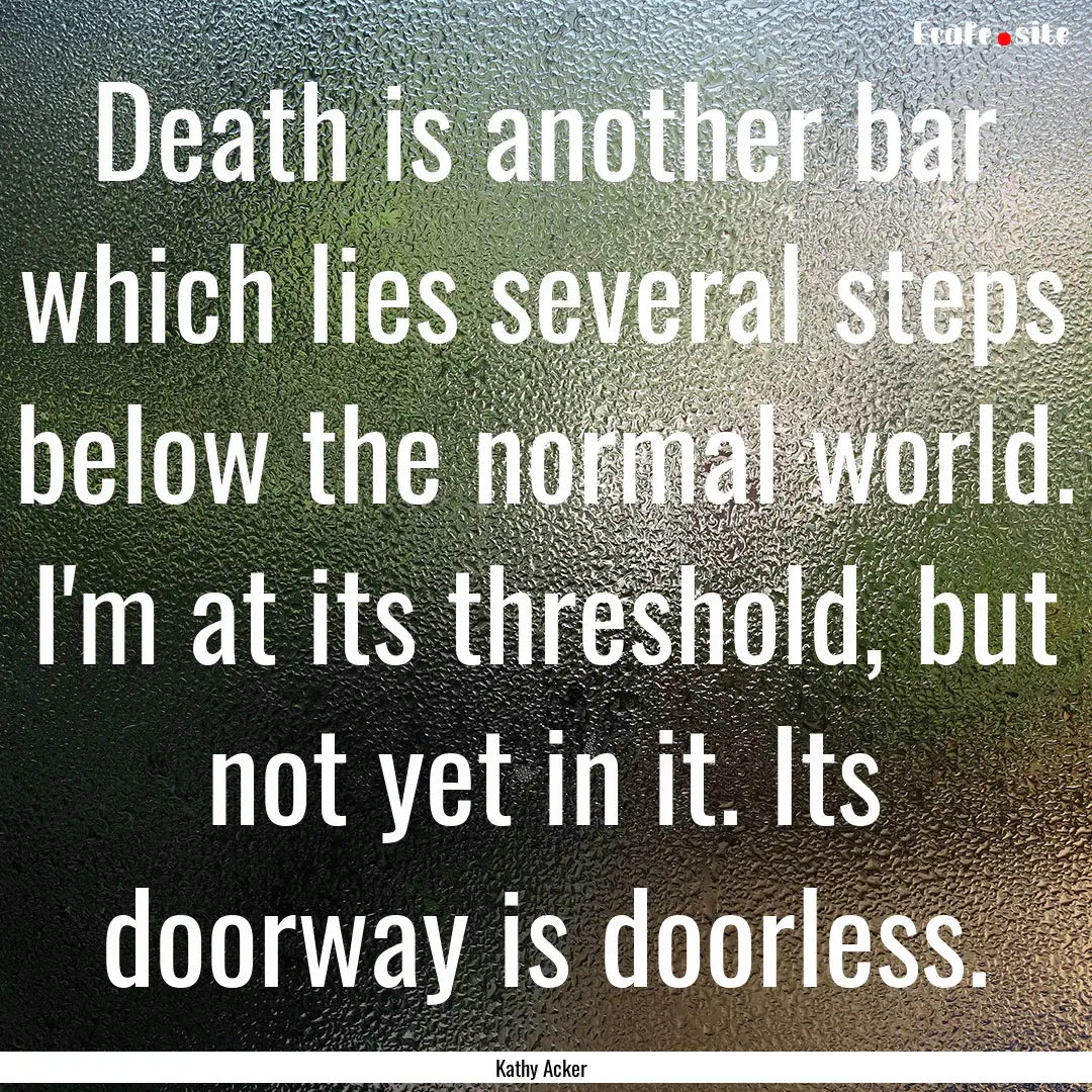 Death is another bar which lies several steps.... : Quote by Kathy Acker