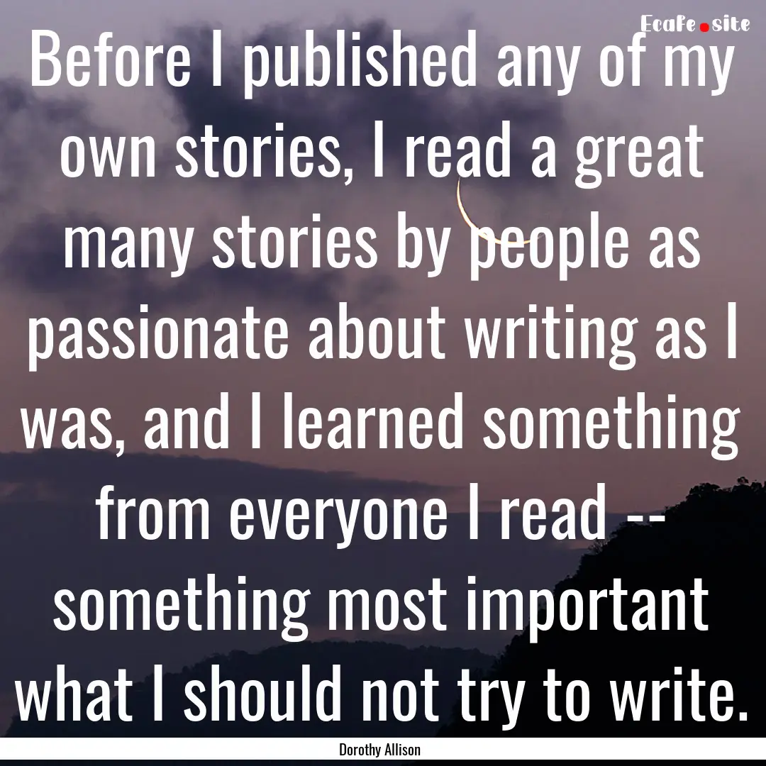 Before I published any of my own stories,.... : Quote by Dorothy Allison