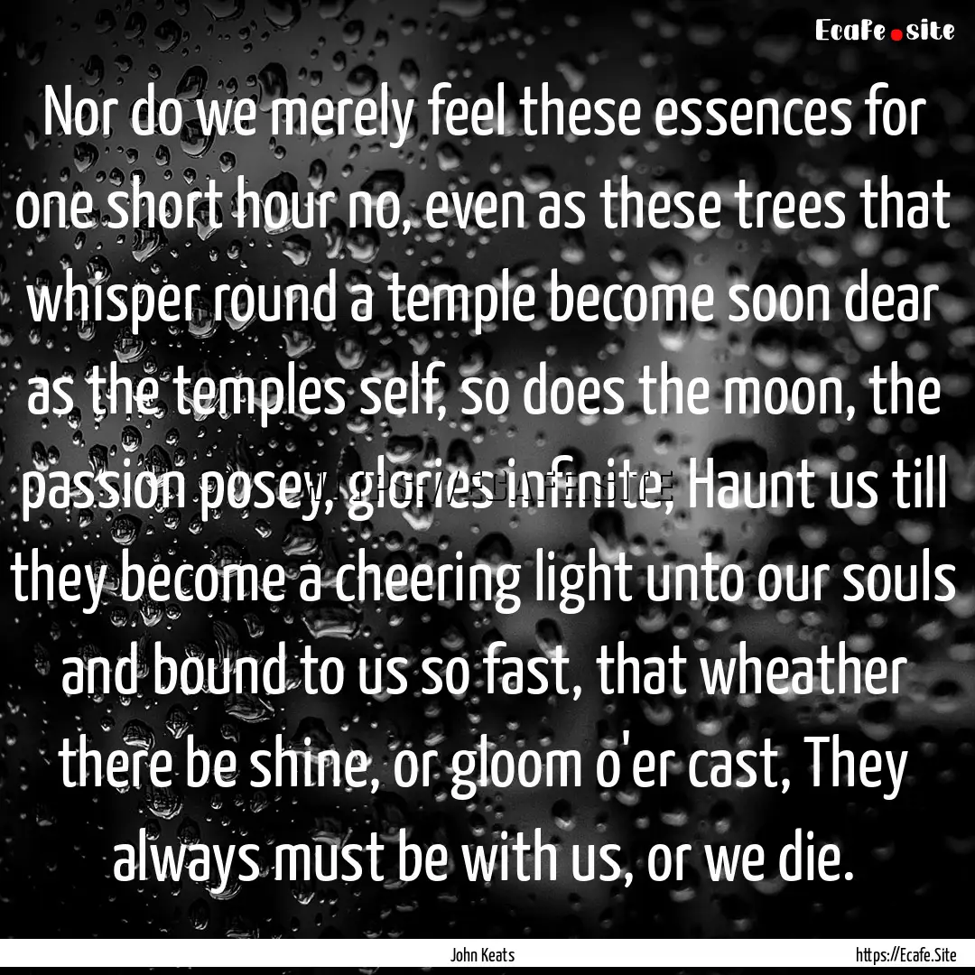 Nor do we merely feel these essences for.... : Quote by John Keats