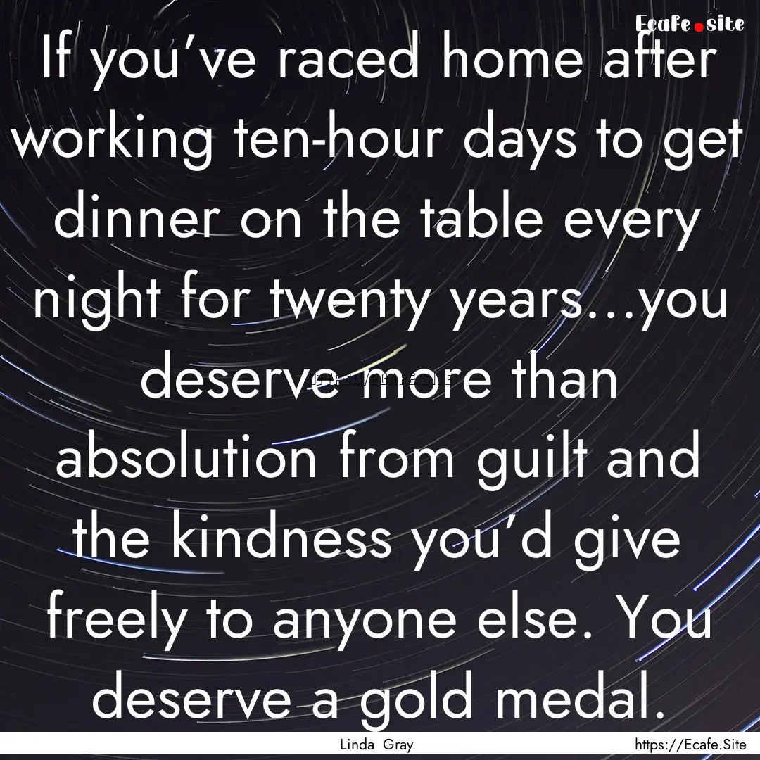 If you’ve raced home after working ten-hour.... : Quote by Linda Gray