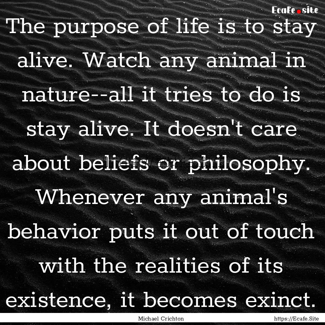 The purpose of life is to stay alive. Watch.... : Quote by Michael Crichton