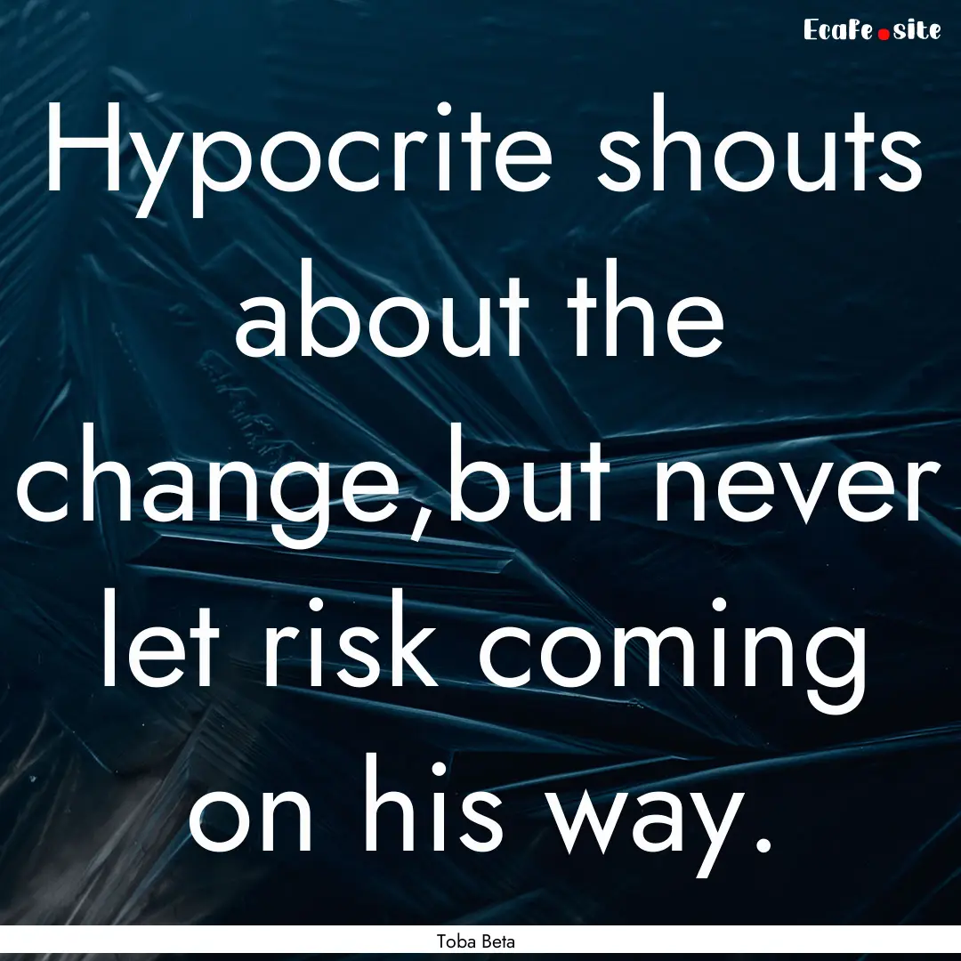 Hypocrite shouts about the change,but never.... : Quote by Toba Beta