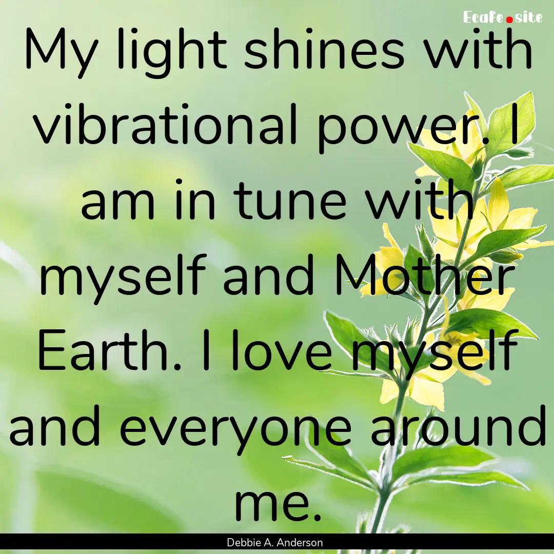 My light shines with vibrational power. I.... : Quote by Debbie A. Anderson