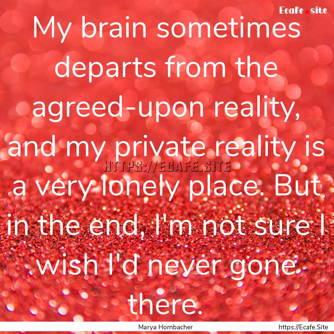 My brain sometimes departs from the agreed-upon.... : Quote by Marya Hornbacher