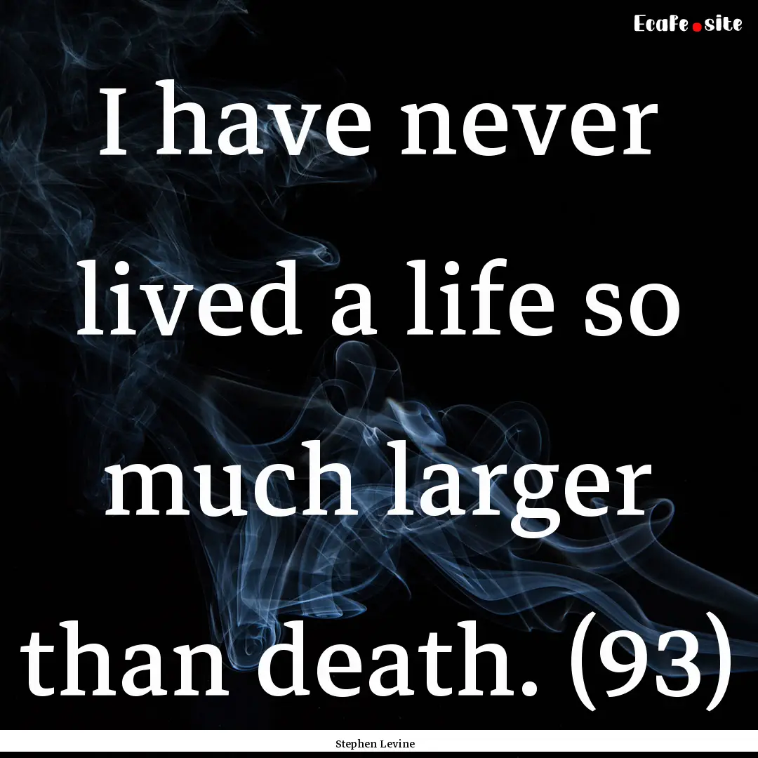 I have never lived a life so much larger.... : Quote by Stephen Levine