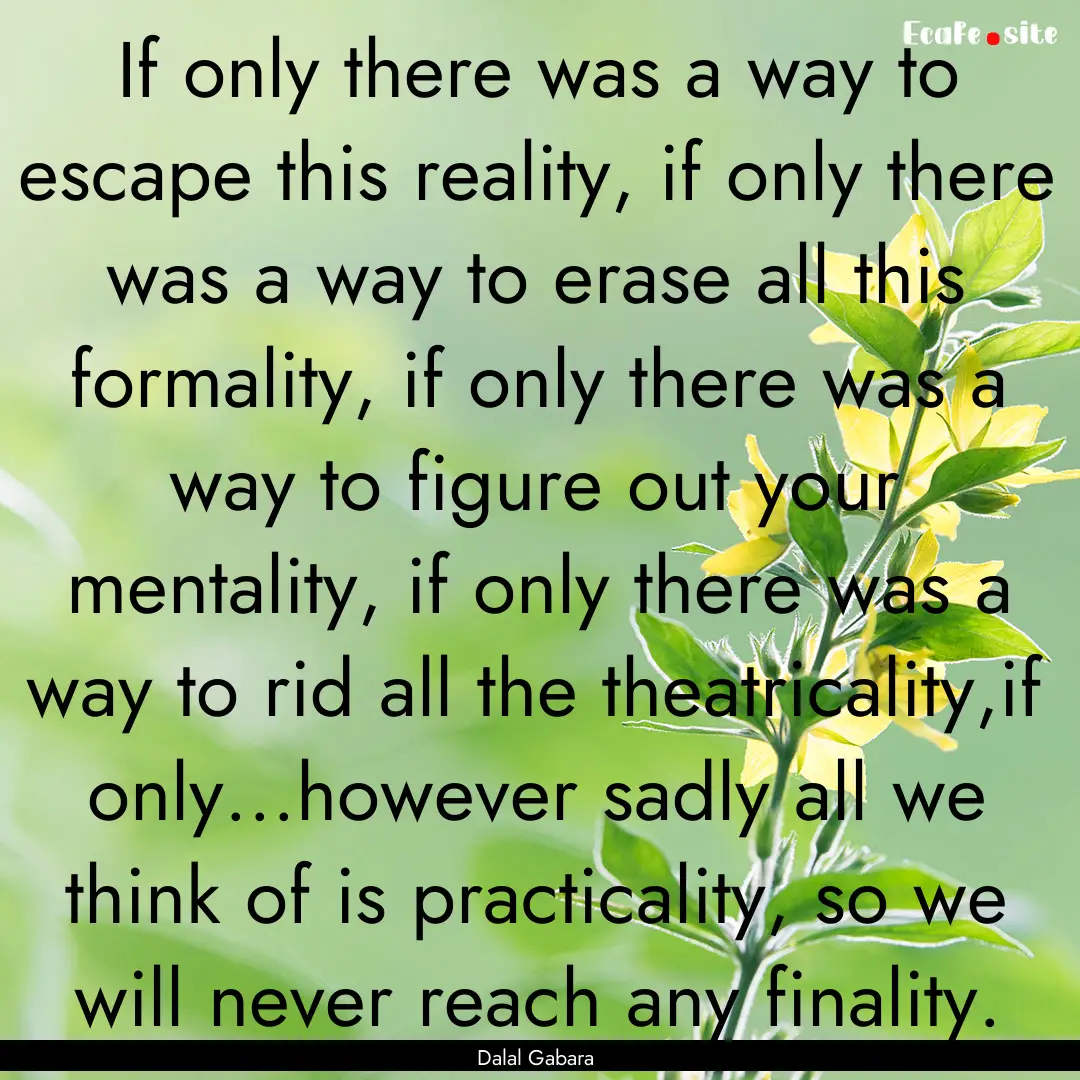 If only there was a way to escape this reality,.... : Quote by Dalal Gabara