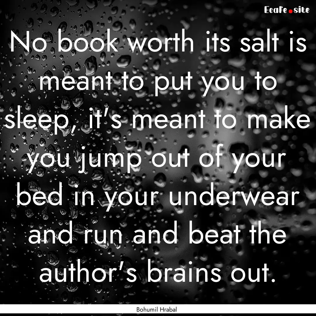 No book worth its salt is meant to put you.... : Quote by Bohumil Hrabal