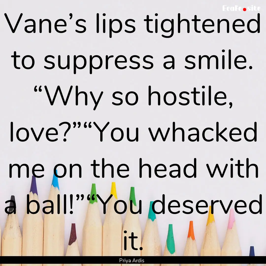 Vane’s lips tightened to suppress a smile..... : Quote by Priya Ardis