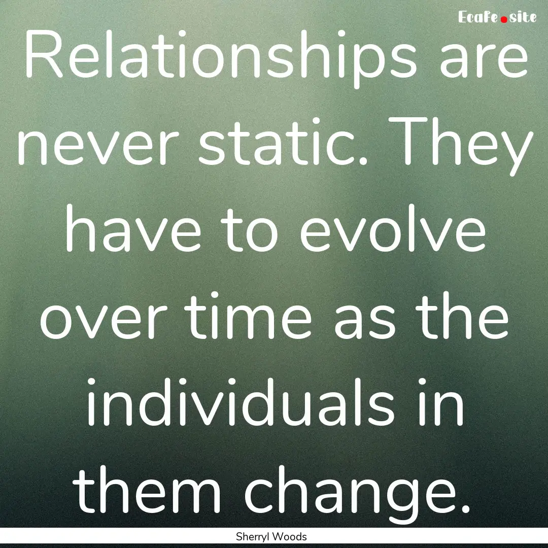 Relationships are never static. They have.... : Quote by Sherryl Woods