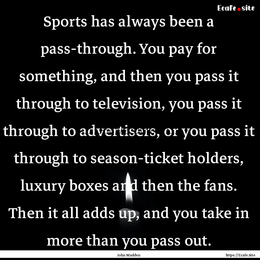 Sports has always been a pass-through. You.... : Quote by John Madden