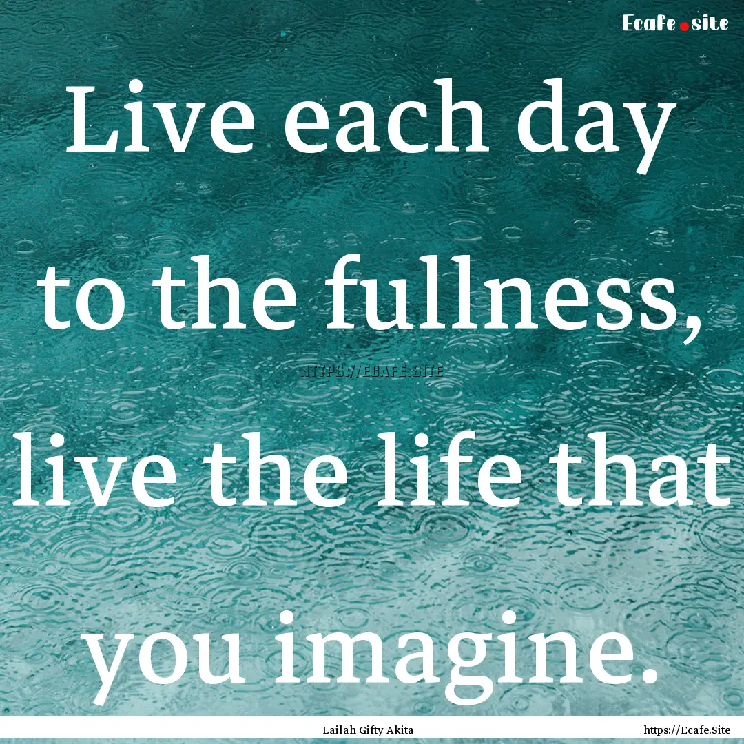 Live each day to the fullness, live the life.... : Quote by Lailah Gifty Akita