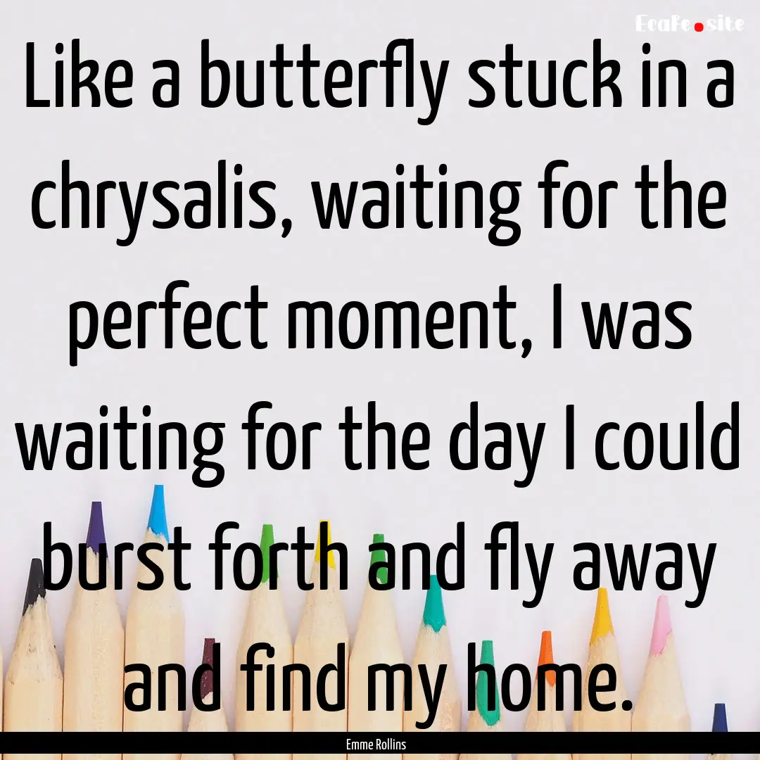 Like a butterfly stuck in a chrysalis, waiting.... : Quote by Emme Rollins