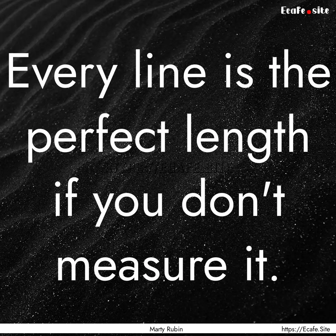 Every line is the perfect length if you don't.... : Quote by Marty Rubin