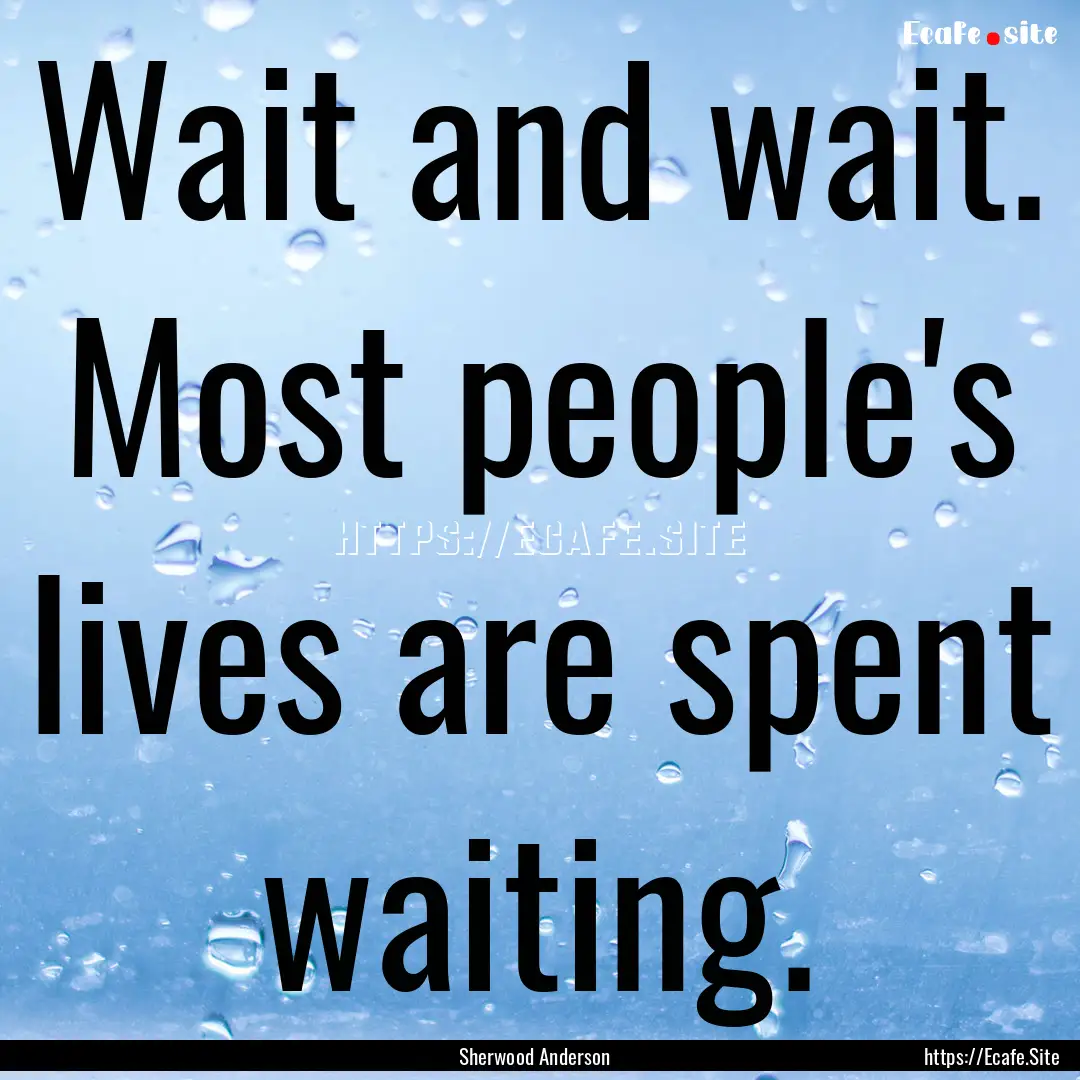 Wait and wait. Most people's lives are spent.... : Quote by Sherwood Anderson