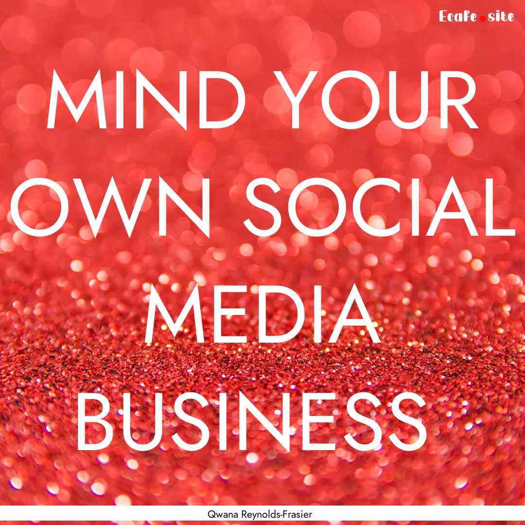 MIND YOUR OWN SOCIAL MEDIA BUSINESS : Quote by Qwana Reynolds-Frasier