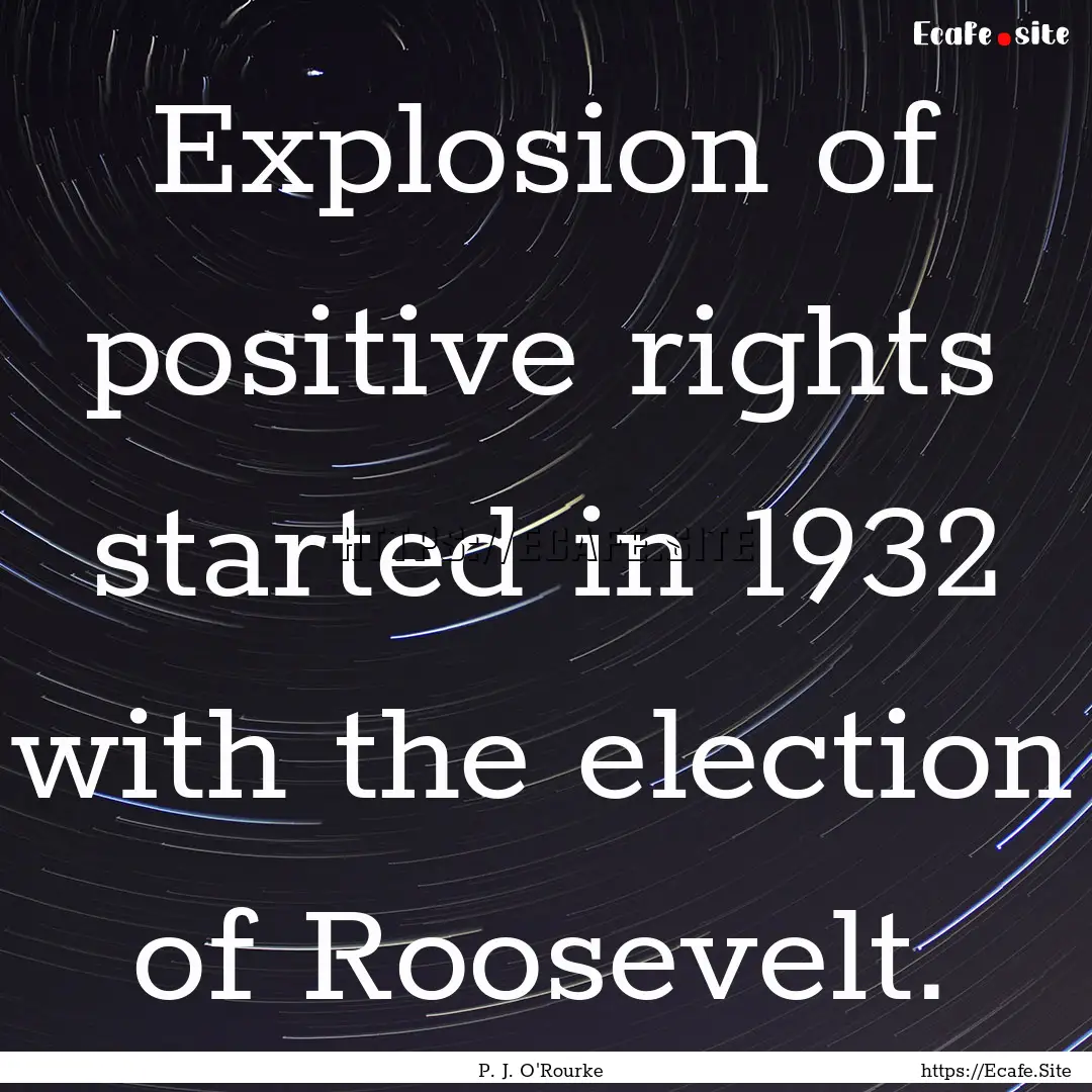 Explosion of positive rights started in 1932.... : Quote by P. J. O'Rourke