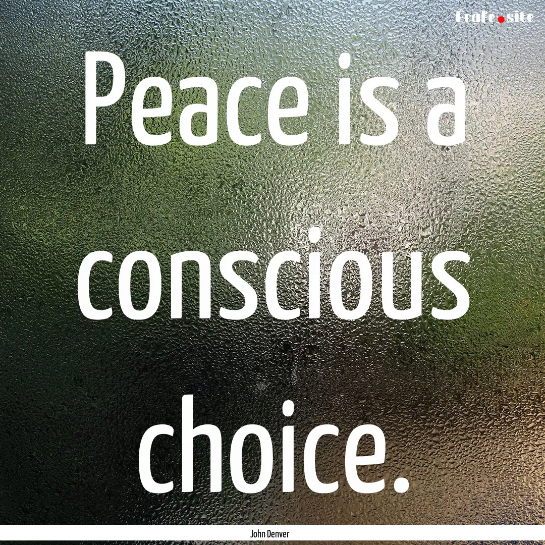 Peace is a conscious choice. : Quote by John Denver