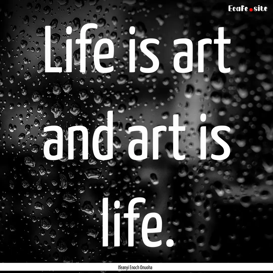 Life is art and art is life. : Quote by Ifeanyi Enoch Onuoha