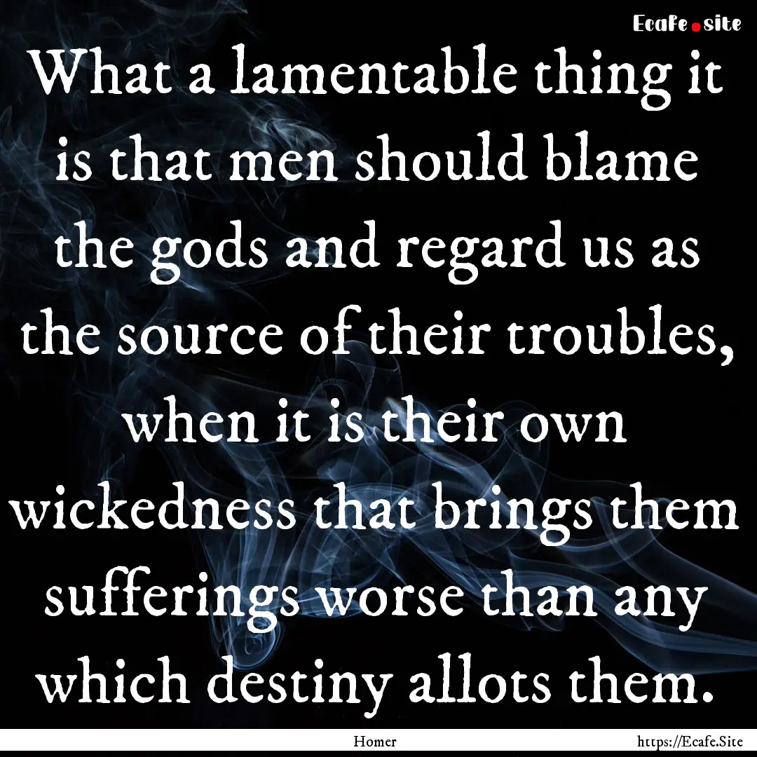 What a lamentable thing it is that men should.... : Quote by Homer