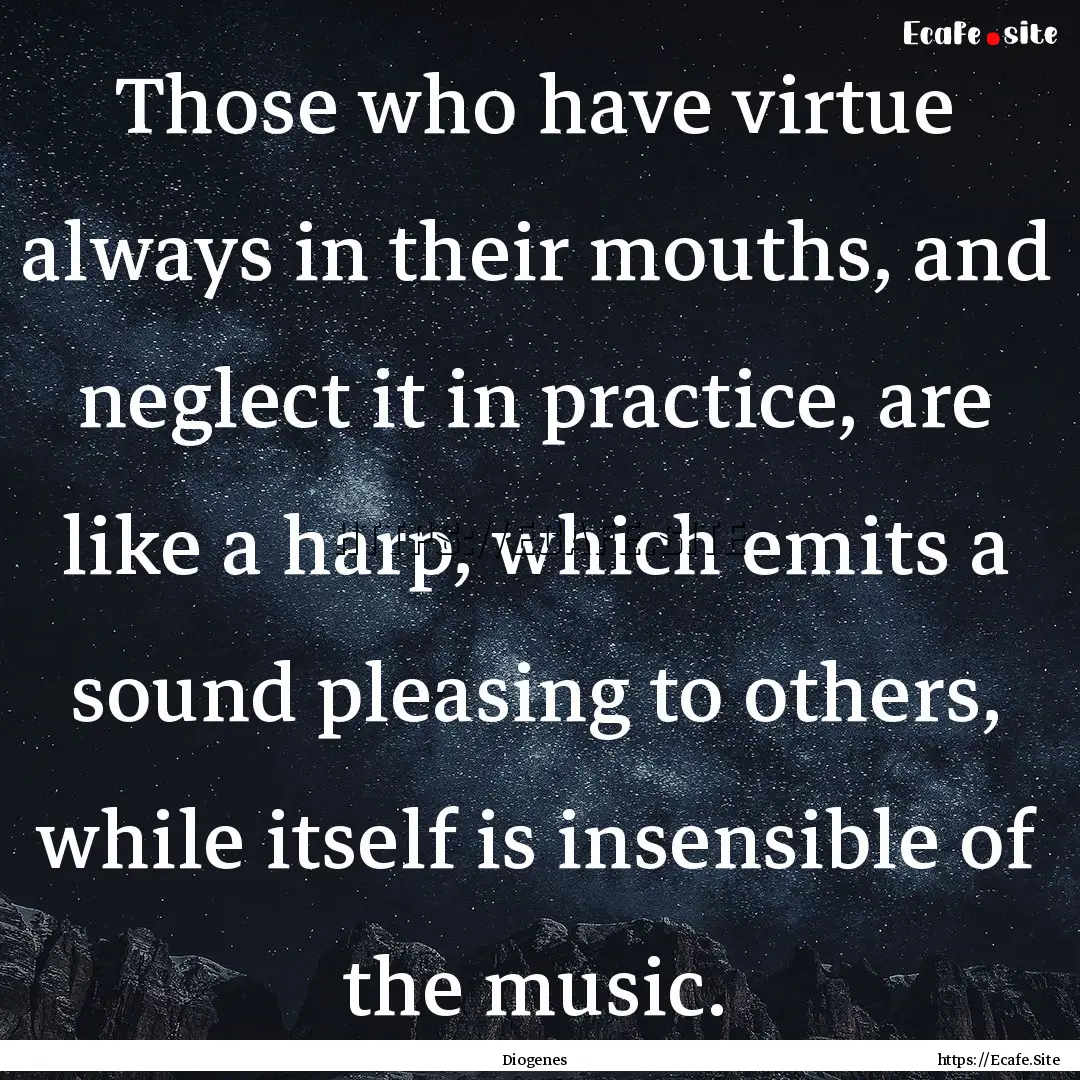 Those who have virtue always in their mouths,.... : Quote by Diogenes