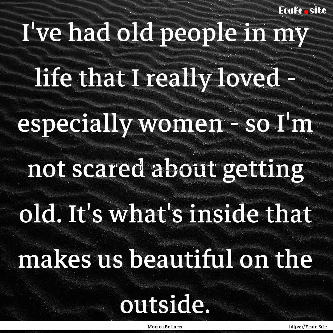 I've had old people in my life that I really.... : Quote by Monica Bellucci