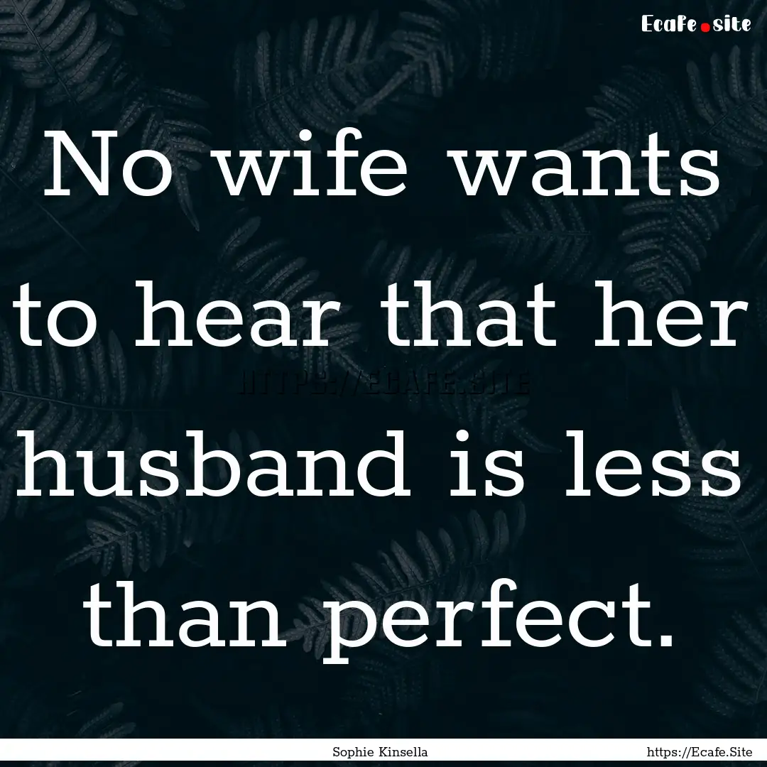 No wife wants to hear that her husband is.... : Quote by Sophie Kinsella