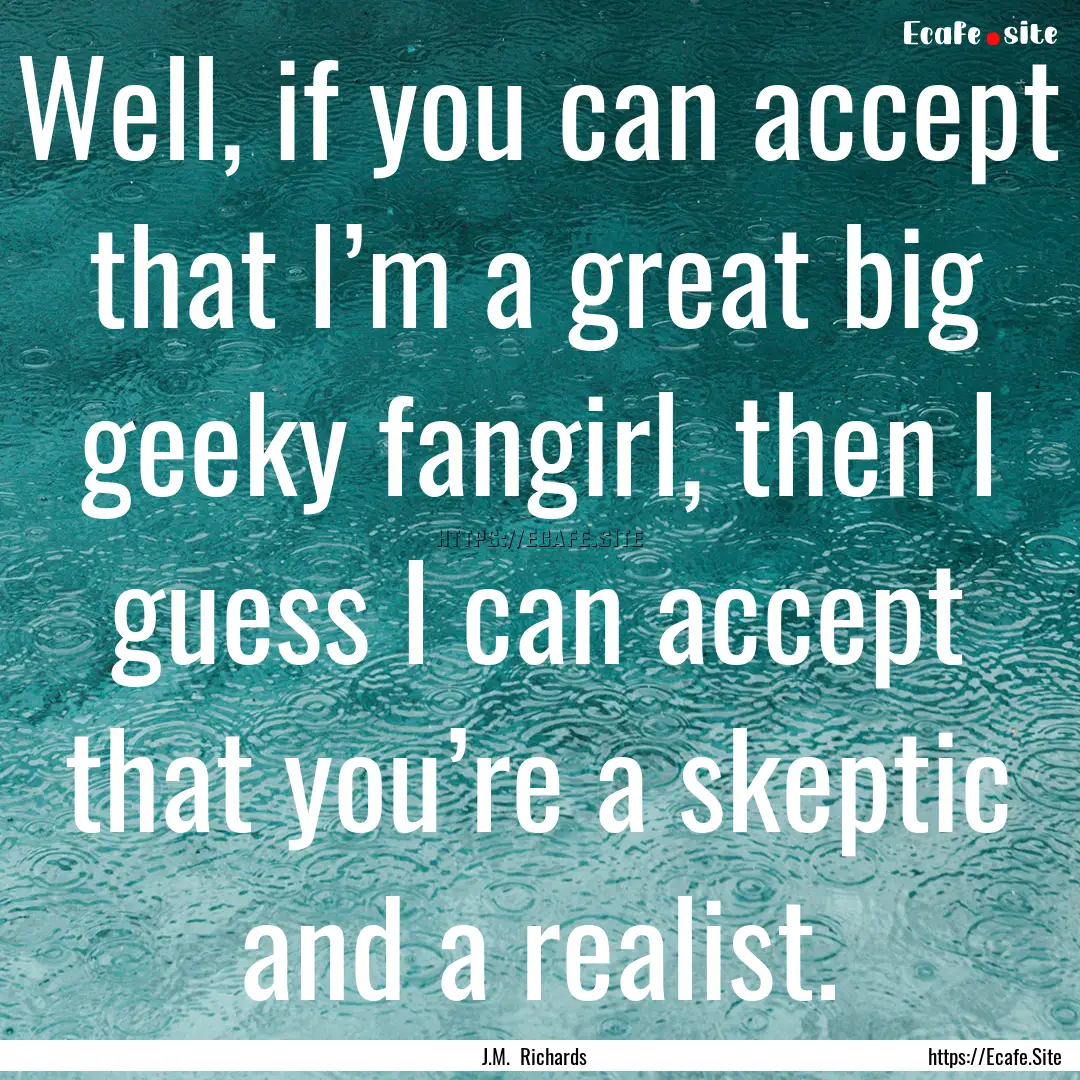 Well, if you can accept that I’m a great.... : Quote by J.M. Richards