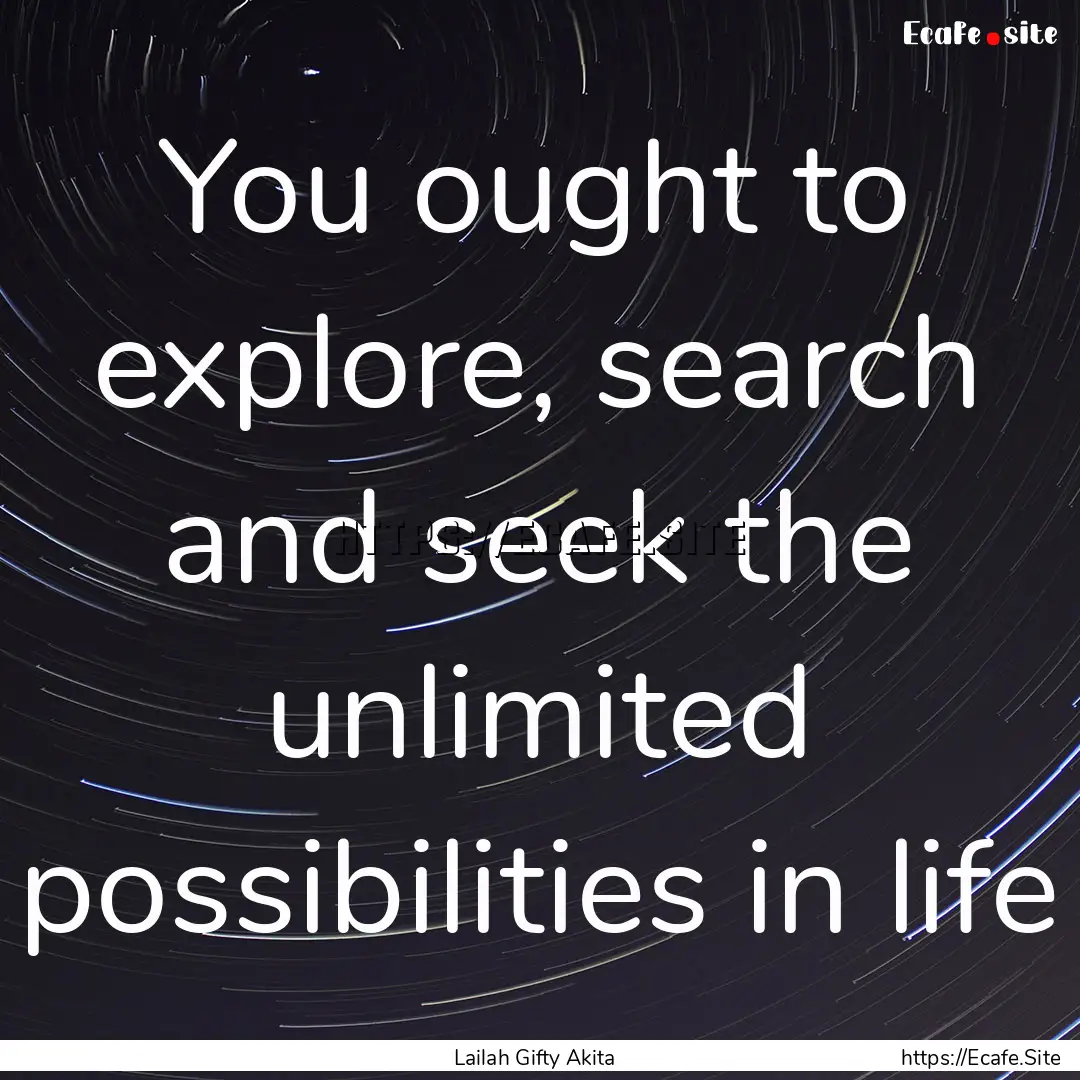 You ought to explore, search and seek the.... : Quote by Lailah Gifty Akita