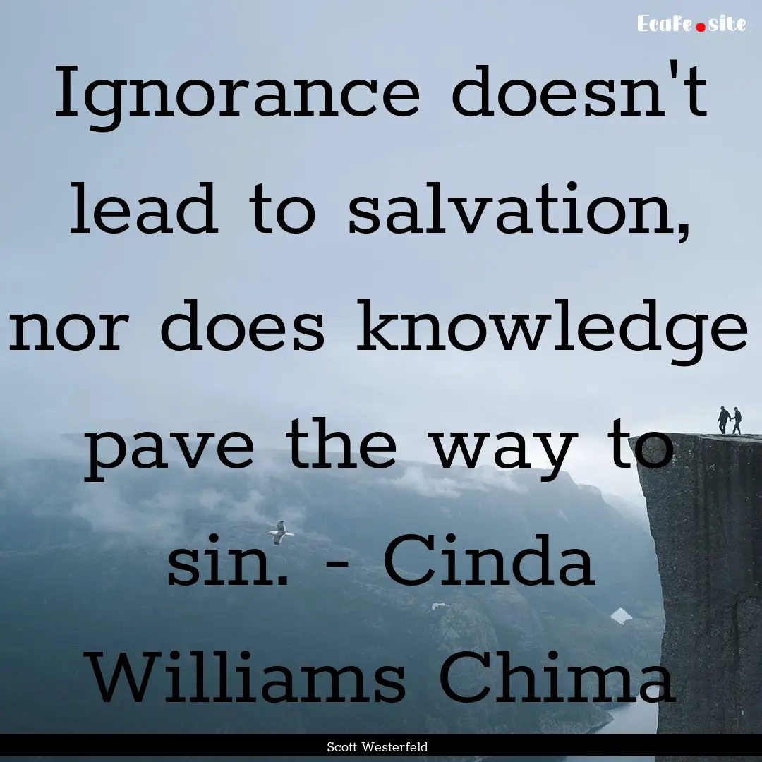 Ignorance doesn't lead to salvation, nor.... : Quote by Scott Westerfeld