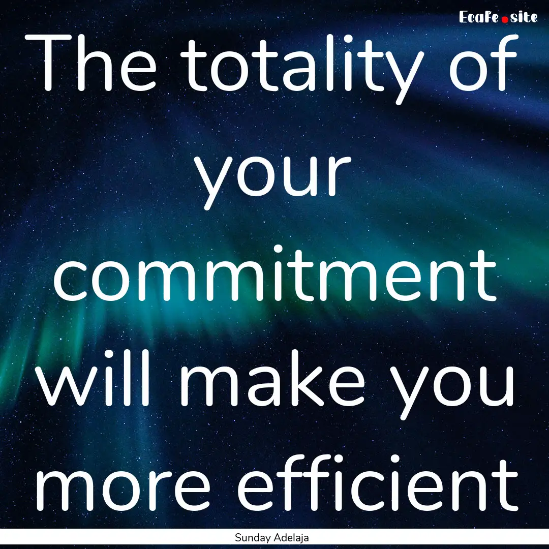 The totality of your commitment will make.... : Quote by Sunday Adelaja