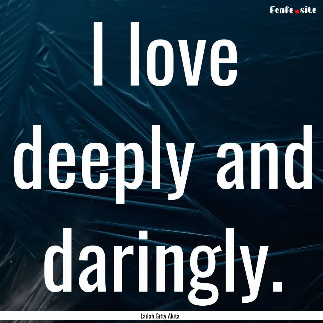 I love deeply and daringly. : Quote by Lailah Gifty Akita