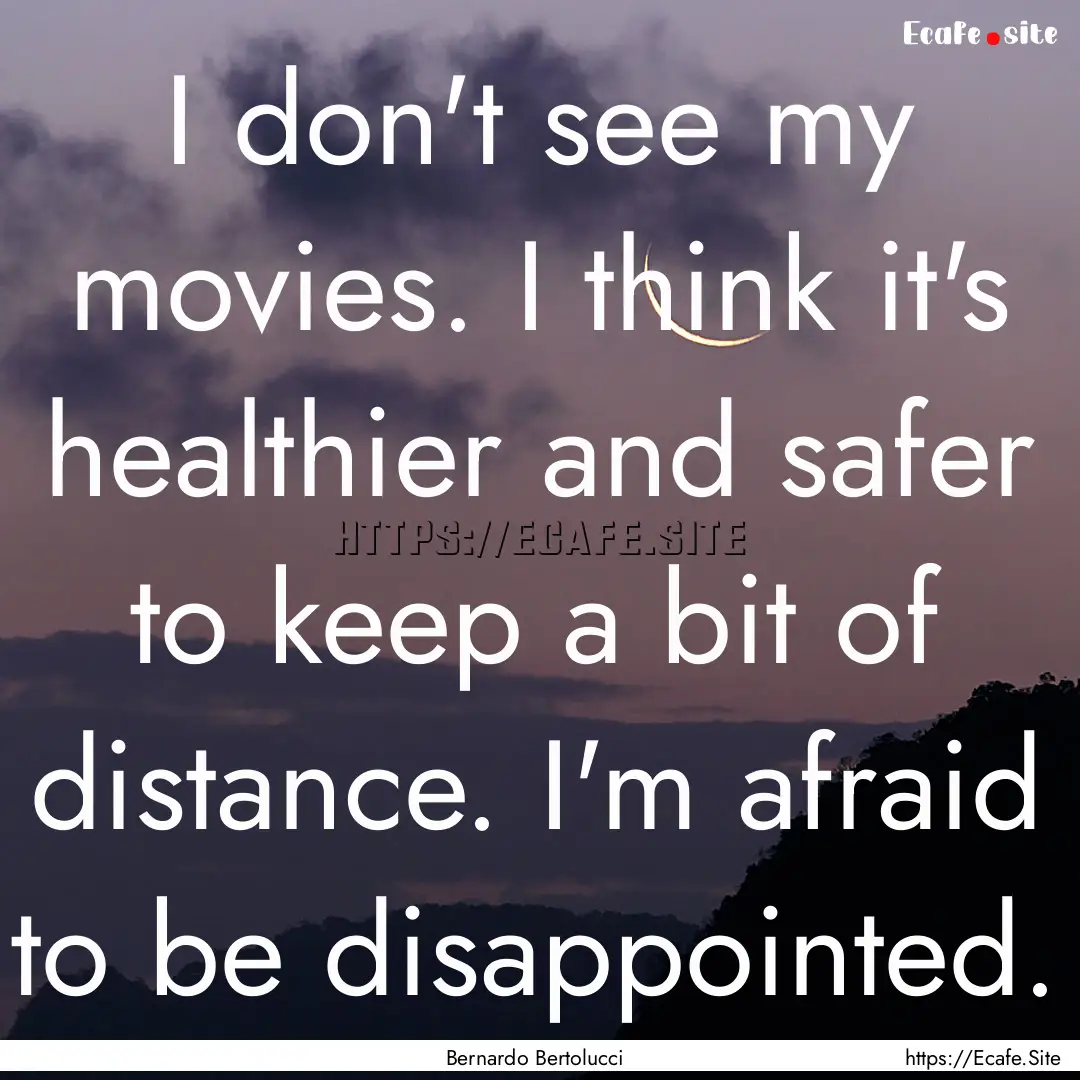 I don't see my movies. I think it's healthier.... : Quote by Bernardo Bertolucci