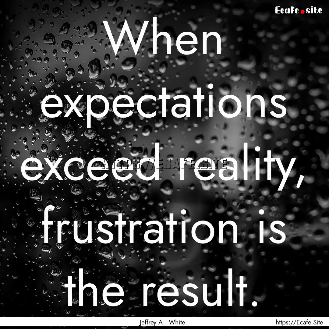 When expectations exceed reality, frustration.... : Quote by Jeffrey A. White