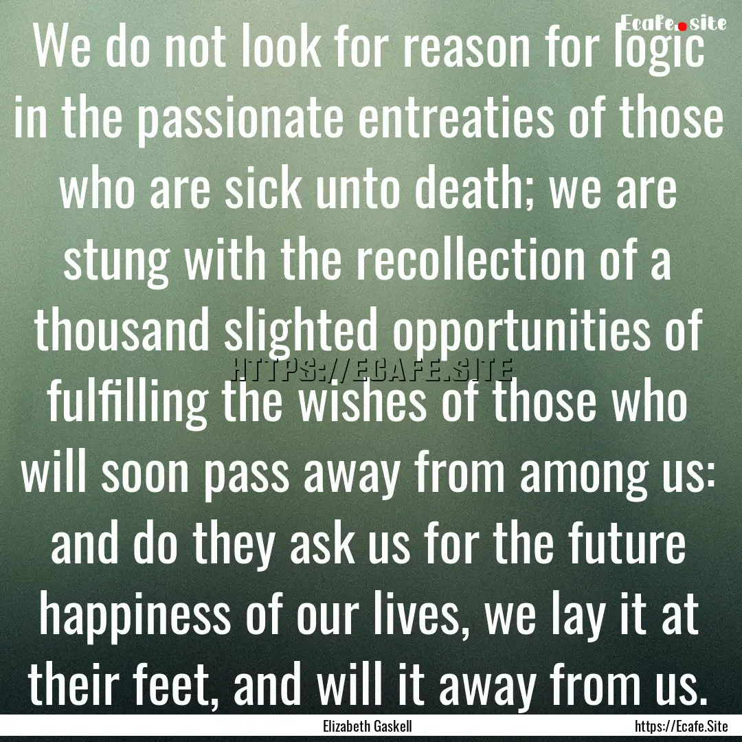 We do not look for reason for logic in the.... : Quote by Elizabeth Gaskell