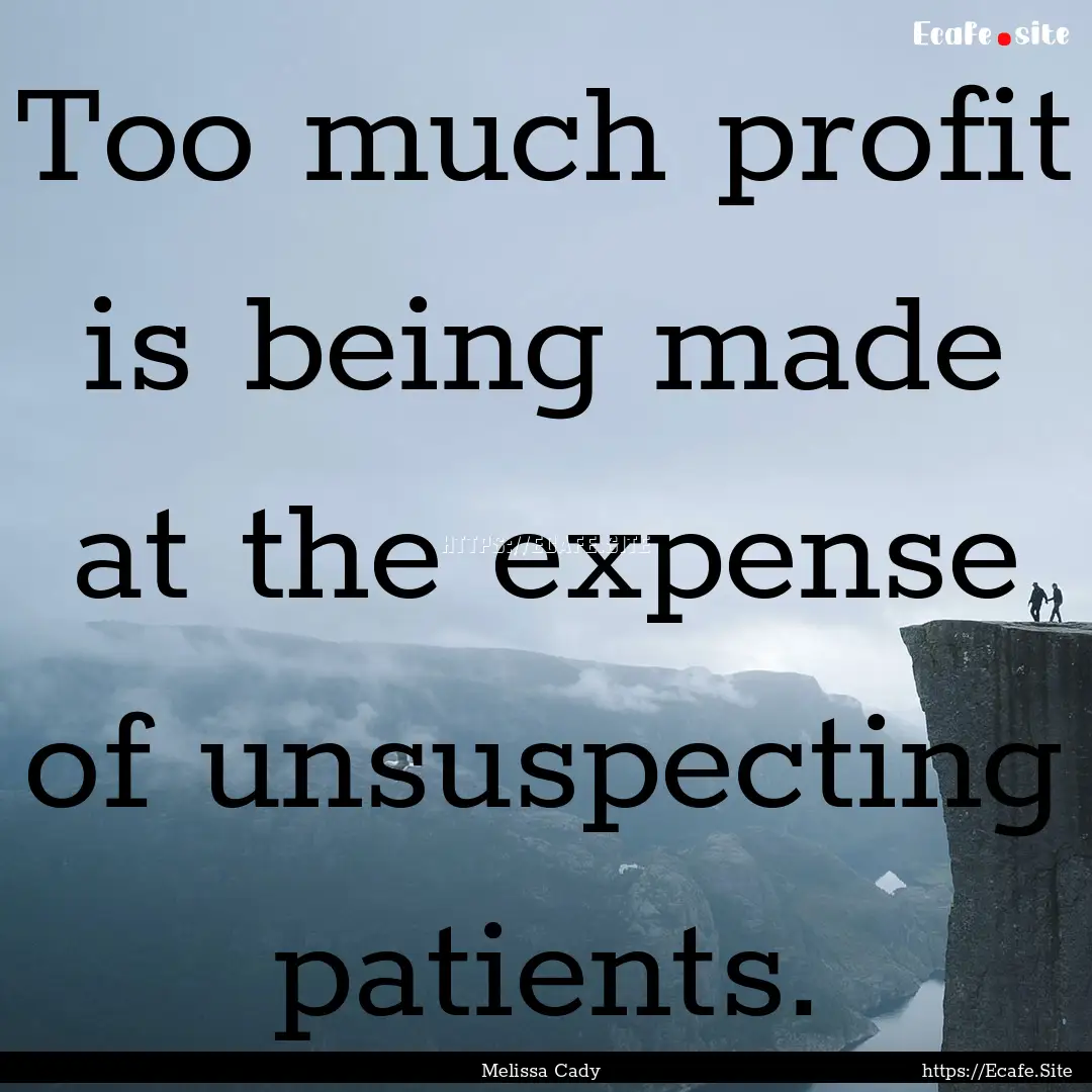 Too much profit is being made at the expense.... : Quote by Melissa Cady